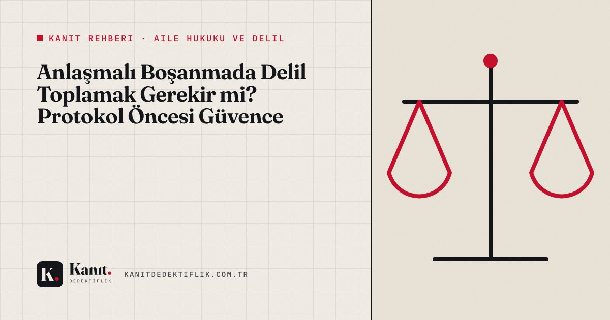 Anlaşmalı Boşanmada Delil Toplamak Gerekir mi? Protokol Öncesi Güvence