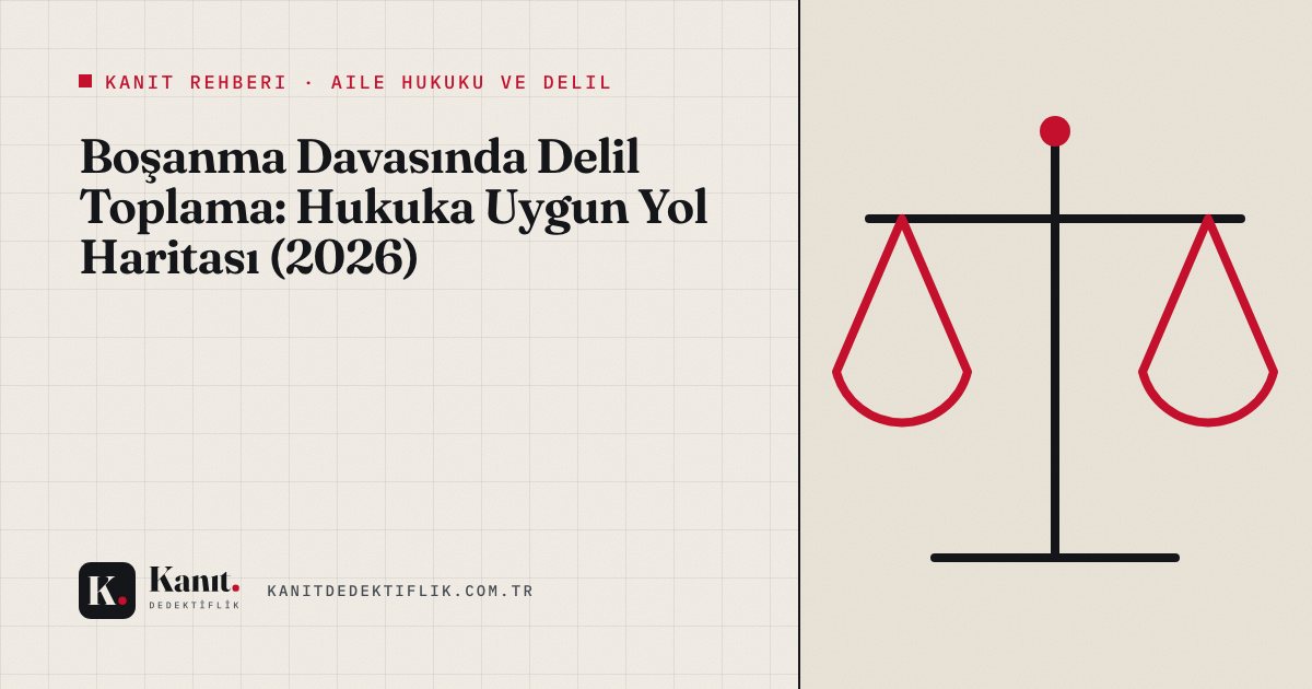 Boşanma Davasında Delil Toplama: Hukuka Uygun Yol Haritası (2026)