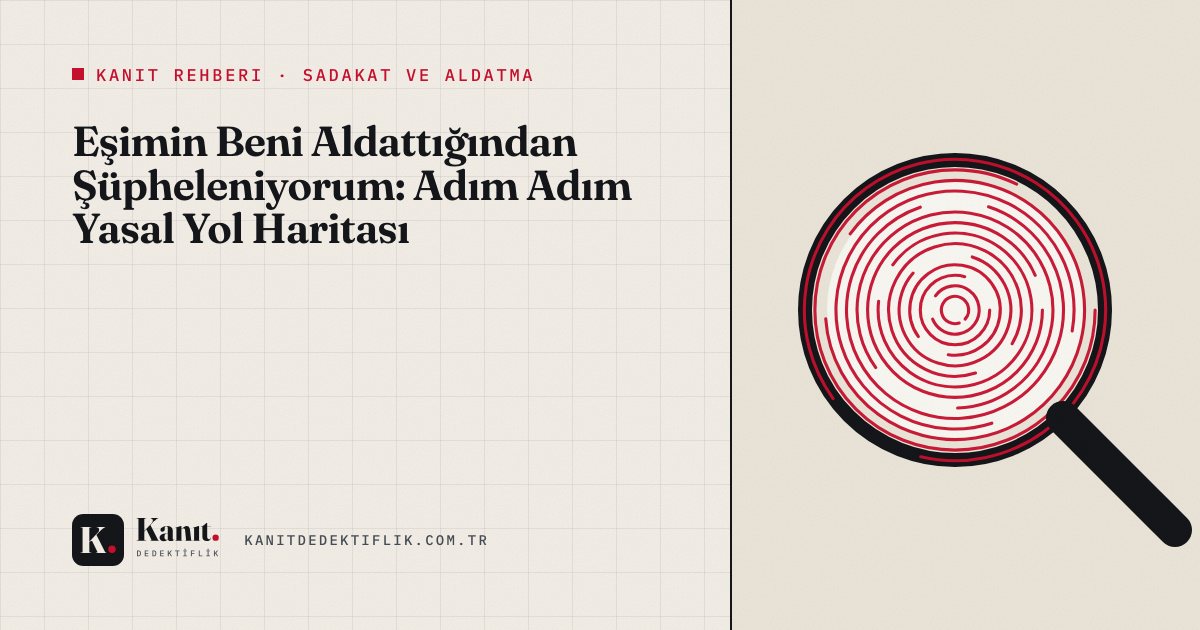 Eşimin Beni Aldattığından Şüpheleniyorum: Adım Adım Yasal Yol Haritası