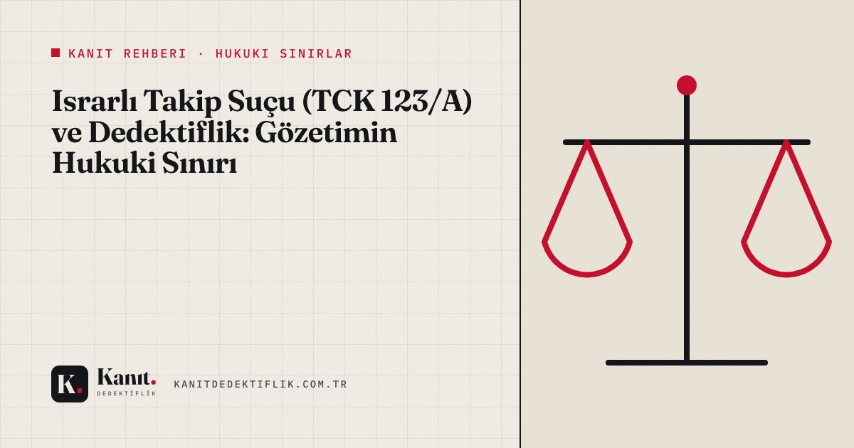 Israrlı Takip Suçu (TCK 123/A) ve Dedektiflik: Gözetimin Hukuki Sınırı