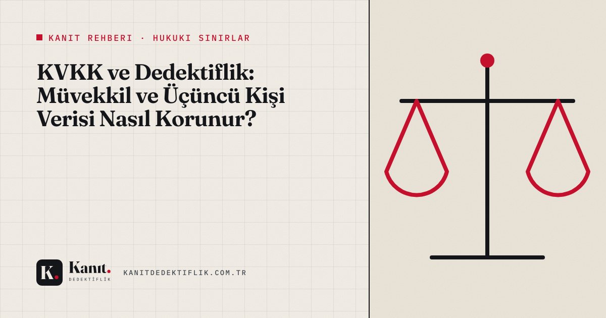 KVKK ve Dedektiflik: Müvekkil ve Üçüncü Kişi Verisi Nasıl Korunur?