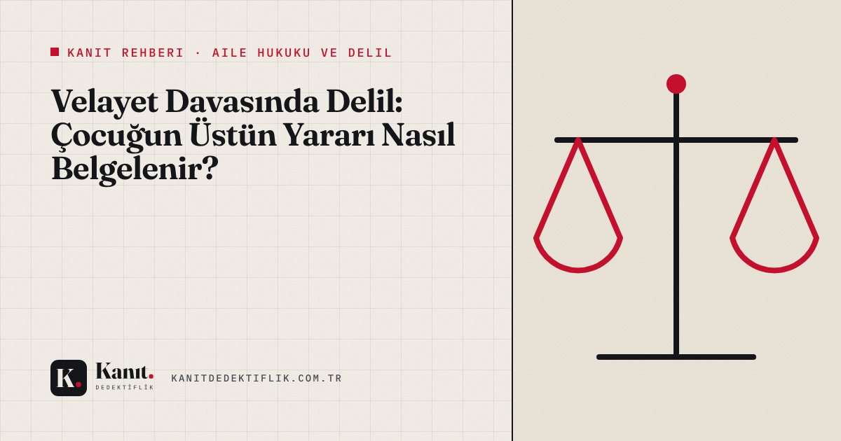Velayet Davasında Delil: Çocuğun Üstün Yararı Nasıl Belgelenir?